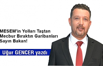 MESEM'in yolları taştan mecbur bıraktın garibanları Sayın Bakan!